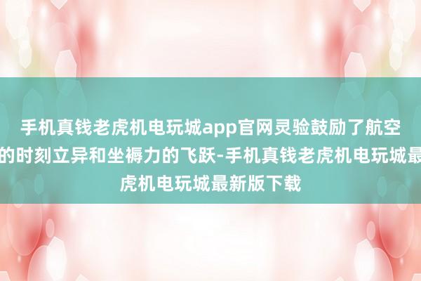 手机真钱老虎机电玩城app官网灵验鼓励了航空航天行业的时刻立异和坐褥力的飞跃-手机真钱老虎机电玩城最新版下载