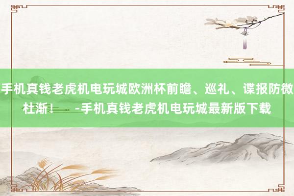 手机真钱老虎机电玩城欧洲杯前瞻、巡礼、谍报防微杜渐！    -手机真钱老虎机电玩城最新版下载