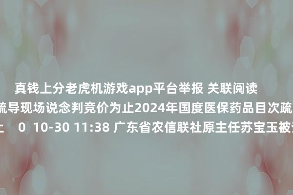 真钱上分老虎机游戏app平台举报 关联阅读 2024年国度医保药品目次疏导现场说念判竞价为止2024年国度医保药品目次疏导现场说念判竞价为止 0 10-30 11:38 广东省农信联社原主任苏宝玉被查广东省农信联社原主任苏宝玉被查 18 10-27 09:21 以色列媒体说对伊朗的打击行径照旧为止以色列媒体说对伊朗的打击行径照旧为止 18 10-26 10:49