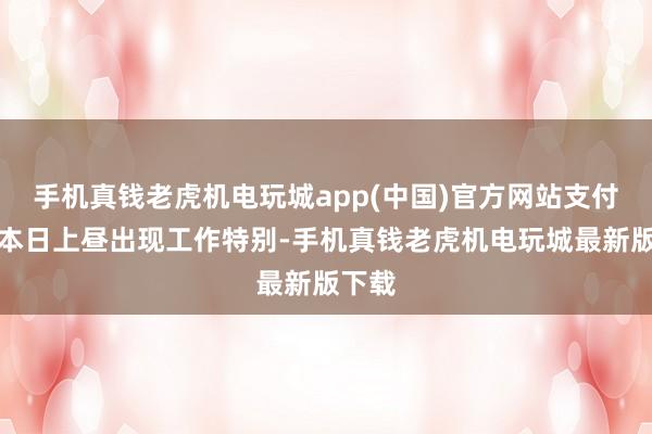 手机真钱老虎机电玩城app(中国)官方网站支付宝至本日上昼出现工作特别-手机真钱老虎机电玩城最新版下载