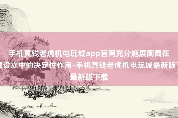 手机真钱老虎机电玩城app官网充分施展阛阓在资源设立中的决定性作用-手机真钱老虎机电玩城最新版下载