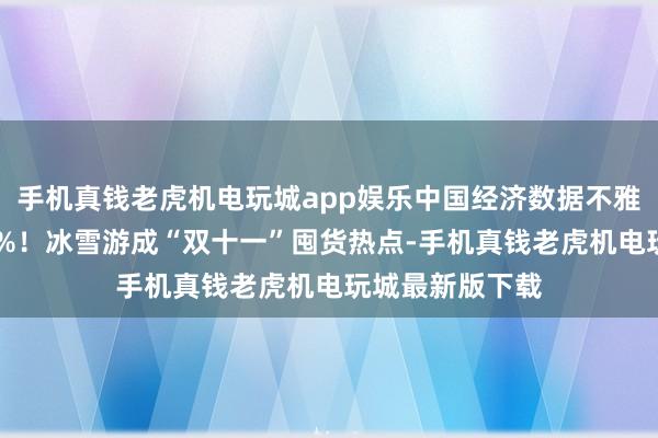 手机真钱老虎机电玩城app娱乐中国经济数据不雅|预约率超40%!冰雪游成“双十一”囤货热点-手机真钱老虎机电玩城最新版下载
