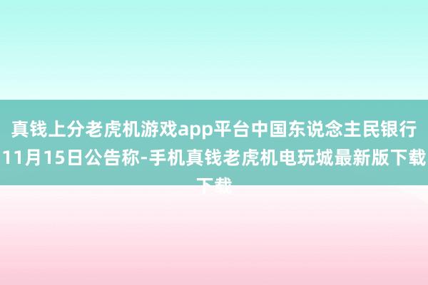 真钱上分老虎机游戏app平台中国东说念主民银行11月15日公告称-手机真钱老虎机电玩城最新版下载