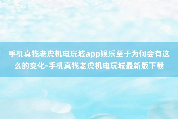 手机真钱老虎机电玩城app娱乐至于为何会有这么的变化-手机真钱老虎机电玩城最新版下载