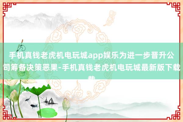 手机真钱老虎机电玩城app娱乐为进一步晋升公司筹备决策恶果-手机真钱老虎机电玩城最新版下载