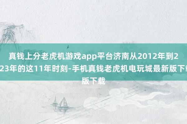 真钱上分老虎机游戏app平台济南从2012年到2023年的这11年时刻-手机真钱老虎机电玩城最新版下载