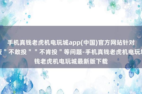 手机真钱老虎机电玩城app(中国)官方网站针对国资创业投资"不敢投""不肯投"等问题-手机真钱老虎机电玩城最新版下载
