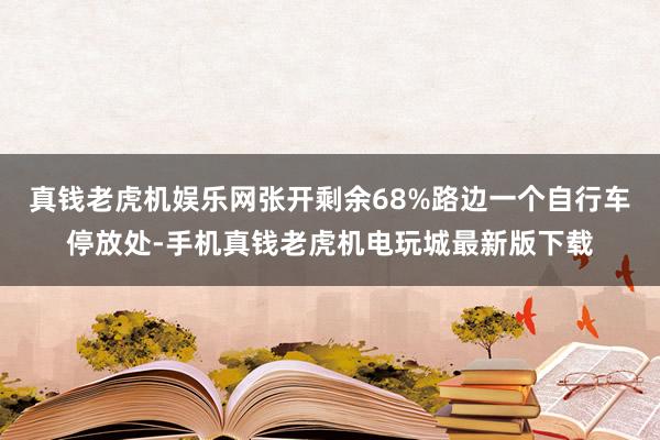 真钱老虎机娱乐网张开剩余68%路边一个自行车停放处-手机真钱老虎机电玩城最新版下载