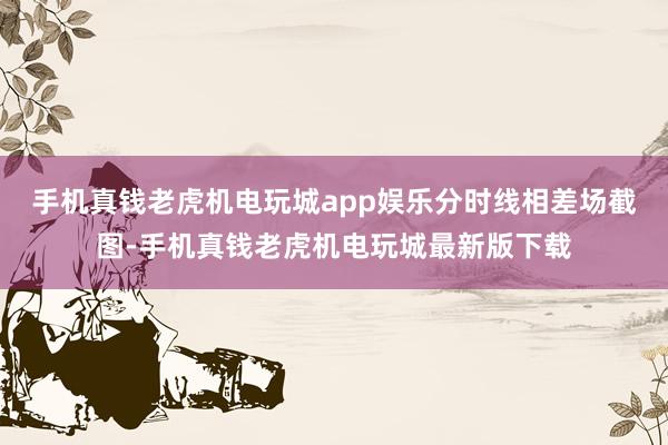 手机真钱老虎机电玩城app娱乐分时线相差场截图-手机真钱老虎机电玩城最新版下载