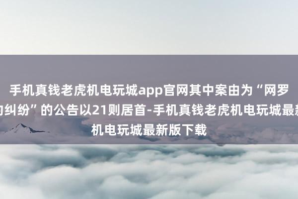 手机真钱老虎机电玩城app官网其中案由为“网罗就业条约纠纷”的公告以21则居首-手机真钱老虎机电玩城最新版下载
