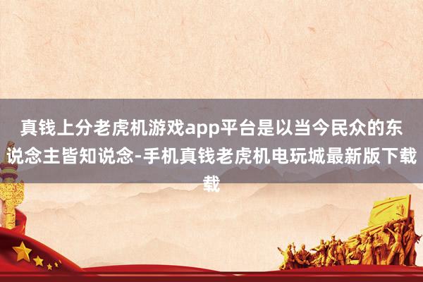 真钱上分老虎机游戏app平台是以当今民众的东说念主皆知说念-手机真钱老虎机电玩城最新版下载
