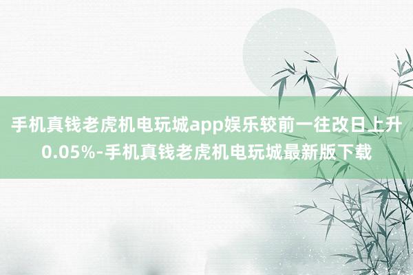 手机真钱老虎机电玩城app娱乐较前一往改日上升0.05%-手机真钱老虎机电玩城最新版下载