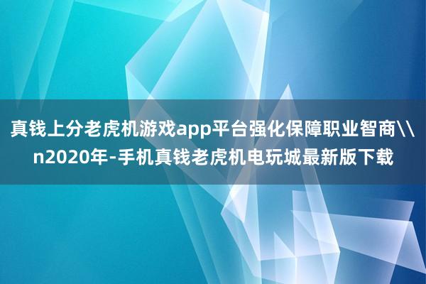 真钱上分老虎机游戏app平台强化保障职业智商\n2020年-手机真钱老虎机电玩城最新版下载