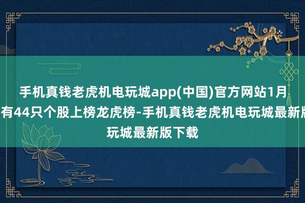 手机真钱老虎机电玩城app(中国)官方网站1月3日共有44只个股上榜龙虎榜-手机真钱老虎机电玩城最新版下载
