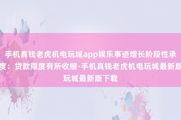 手机真钱老虎机电玩城app娱乐事迹增长阶段性承压　　限度：贷款限度有所收缩-手机真钱老虎机电玩城最新版下载