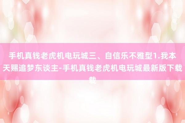 手机真钱老虎机电玩城三、自信乐不雅型1.我本天赐追梦东谈主-手机真钱老虎机电玩城最新版下载