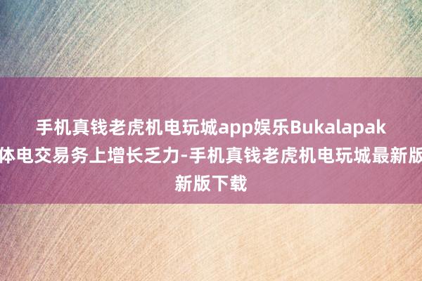 手机真钱老虎机电玩城app娱乐Bukalapak在实体电交易务上增长乏力-手机真钱老虎机电玩城最新版下载