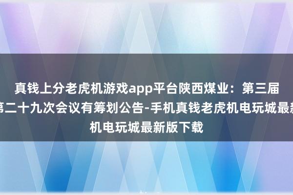 真钱上分老虎机游戏app平台陕西煤业：第三届监事会第二十九次会议有筹划公告-手机真钱老虎机电玩城最新版下载