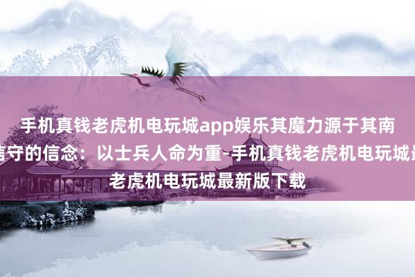 手机真钱老虎机电玩城app娱乐其魔力源于其南征北伐中信守的信念：以士兵人命为重-手机真钱老虎机电玩城最新版下载