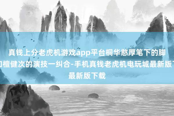 真钱上分老虎机游戏app平台桐华憨厚笔下的脚色和檀健次的演技一纠合-手机真钱老虎机电玩城最新版下载