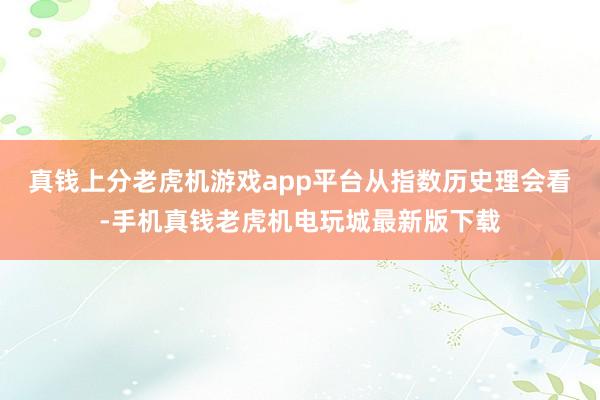 真钱上分老虎机游戏app平台　　从指数历史理会看-手机真钱老虎机电玩城最新版下载