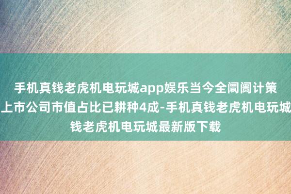 手机真钱老虎机电玩城app娱乐当今全阛阓计策性新兴产业上市公司市值占比已耕种4成-手机真钱老虎机电玩城最新版下载