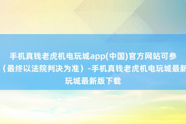 手机真钱老虎机电玩城app(中国)官方网站可参与索赔（最终以法院判决为准）-手机真钱老虎机电玩城最新版下载
