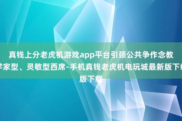 真钱上分老虎机游戏app平台引颈公共争作念教学家型、灵敏型西席-手机真钱老虎机电玩城最新版下载