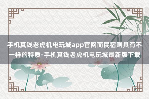 手机真钱老虎机电玩城app官网而民宿则具有不一样的特质-手机真钱老虎机电玩城最新版下载
